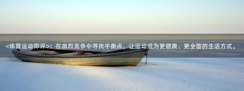 沐鸣主管：<体育运动即评>：在激烈竞争中寻找平衡点，让运动成为更健康、更全面的生