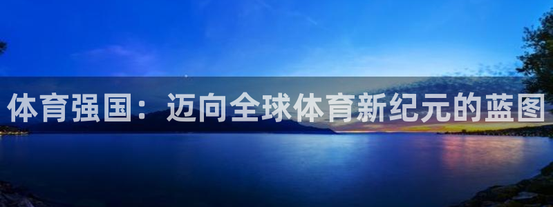 沐鸣体育平台总代理：体育强国：迈向全球体育新纪元的蓝图