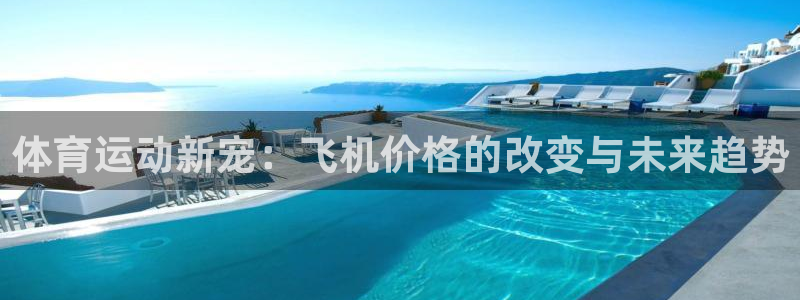 沐鸣代理注册官网入口：体育运动新宠：飞机价格的改变与未来趋势