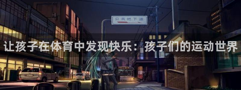 意昂平台注册入口：让孩子在体育中发现快乐：孩子们的运动世界