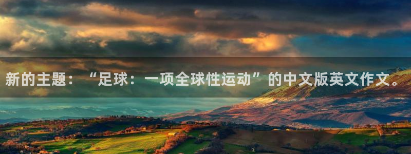 意昂3平台：新的主题：“足球：一项全球性运动”的中文版英文作文。