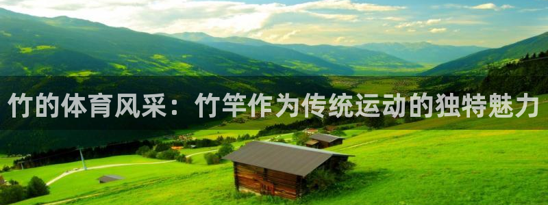 意昂体育官网：竹的体育风采：竹竿作为传统运动的独特魅力