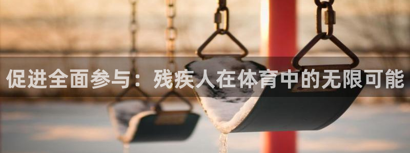 沐鸣kgame：促进全面参与：残疾人在体育中的无限可能