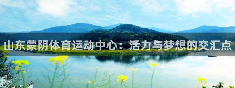 沐鸣2代理注册：山东蒙阴体育运动中心：活力与梦想的交汇点
