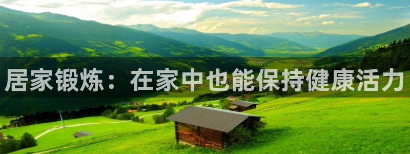 沐鸣集团股票：居家锻炼：在家中也能保持健康活力