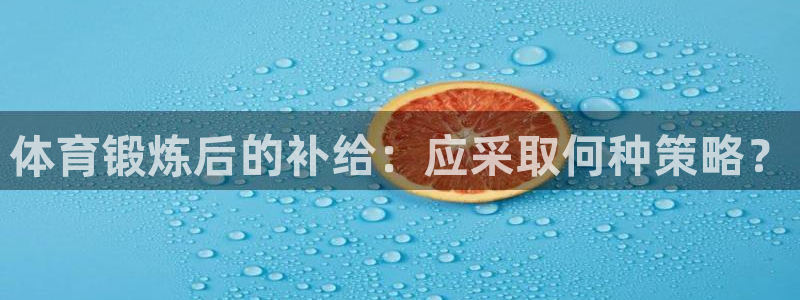 意昂体育：体育锻炼后的补给：应采取何种策略？