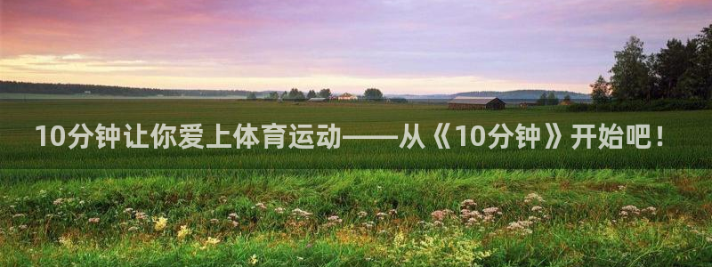 沐鸣平台注册入口：10分钟让你爱上体育运动——从《10分钟》开始吧！