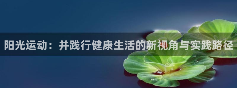 www.沐鸣体育.com：阳光运动：并践行健康生活的新视角与实践路径
