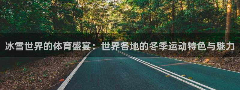 沐鸣2官网：冰雪世界的体育盛宴：世界各地的冬季运动特色与魅力