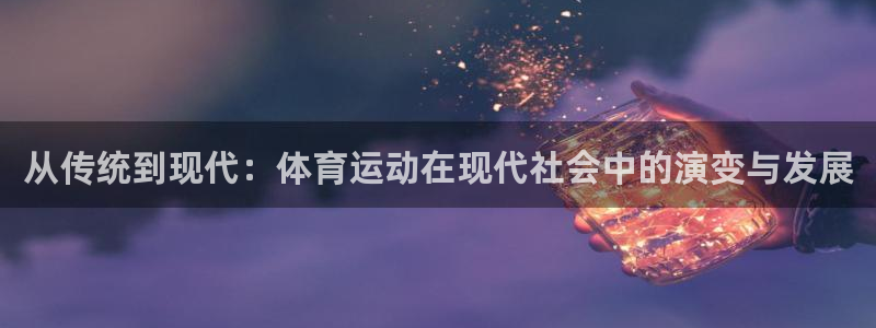 沐鸣体育合法嘛：从传统到现代：体育运动在现代社会中的演变与发展