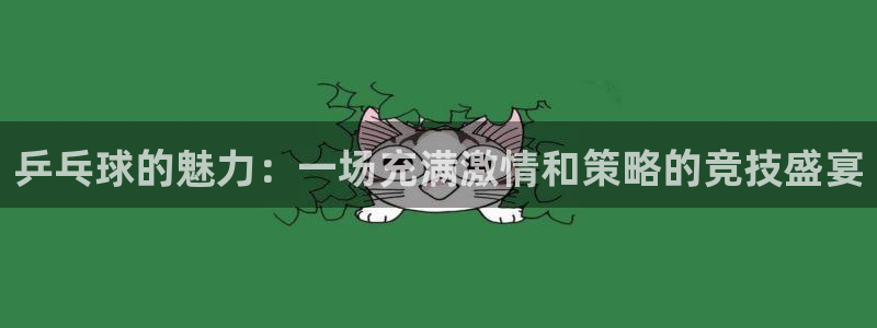 沐鸣平台注册入口：乒乓球的魅力：一场充满激情和策略的竞技盛宴