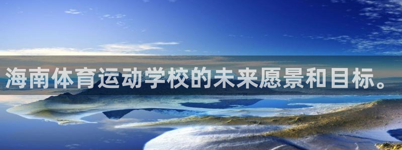 沐鸣f凯捷平台在线注册：海南体育运动学校的未来愿景和目标。
