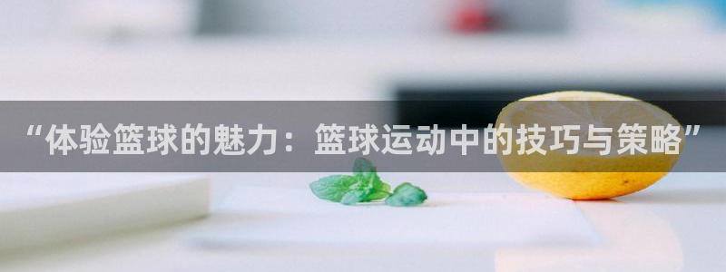 沐鸣4登录：“体验篮球的魅力：篮球运动中的技巧与策略”