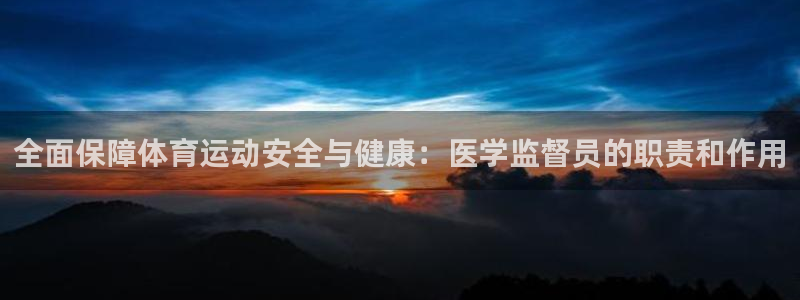 沐鸣体育4：全面保障体育运动安全与健康：医学监督员的职责和作用