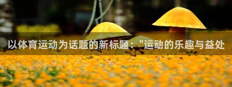 沐鸣2体育登录入口：以体育运动为话题的新标题：\