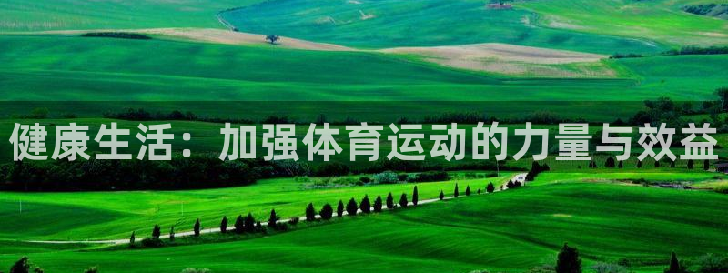 沐鸣平台：健康生活：加强体育运动的力量与效益