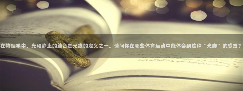 意昂4开户：在物理学中，光和静止的结合是光线的定义之一。请问你在哪些体育运动中能
