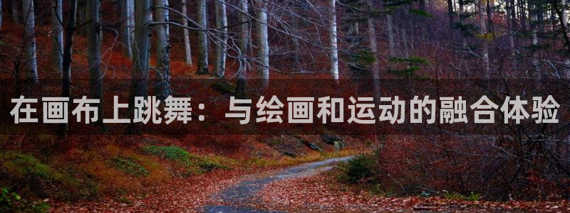 沐鸣3登录：在画布上跳舞：与绘画和运动的融合体验