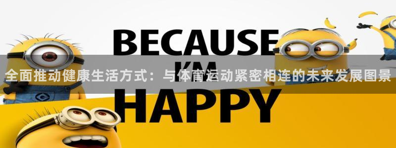 沐鸣体育论坛：全面推动健康生活方式：与体育运动紧密相连的未来发展图景