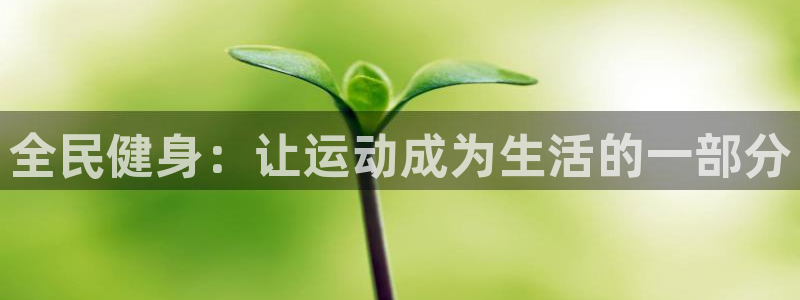 沐鸣官网入口：全民健身：让运动成为生活的一部分