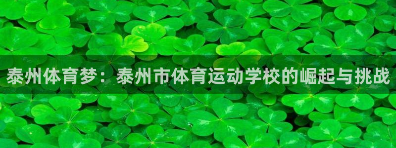 意昂平台：泰州体育梦：泰州市体育运动学校的崛起与挑战
