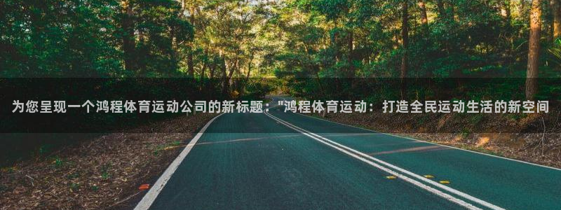 沐鸣f平台注册：为您呈现一个鸿程体育运动公司的新标题：\