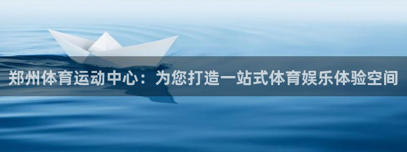 沐鸣体育：郑州体育运动中心：为您打造一站式体育娱乐体验空间